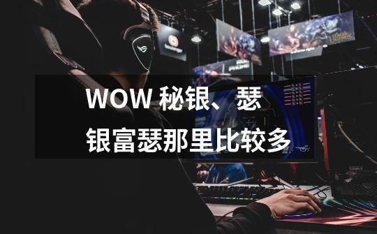 WOW 秘银、瑟银富瑟那里比较多-第1张-游戏资讯-龙启科技