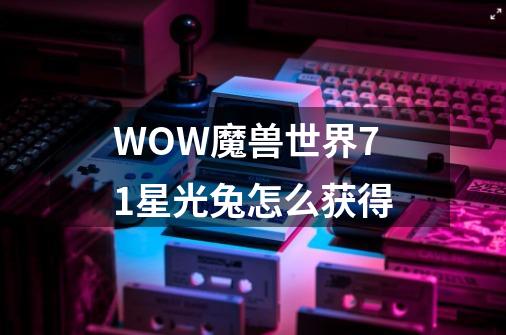 WOW魔兽世界7.1星光兔怎么获得-第1张-游戏资讯-龙启科技