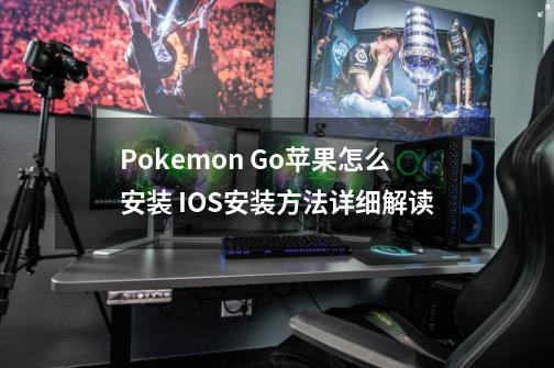 Pokemon Go苹果怎么安装 IOS安装方法详细解读-第1张-游戏资讯-龙启科技