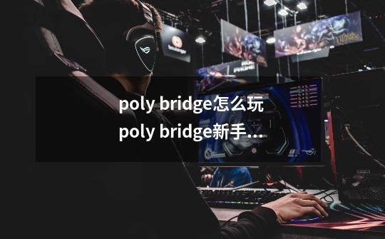 poly bridge怎么玩 poly bridge新手攻略指南 材料属性说明-第1张-游戏资讯-龙启科技