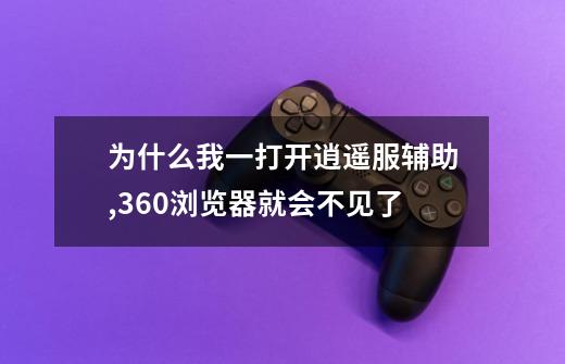 为什么我一打开逍遥服辅助,360浏览器就会不见了-第1张-游戏资讯-龙启科技