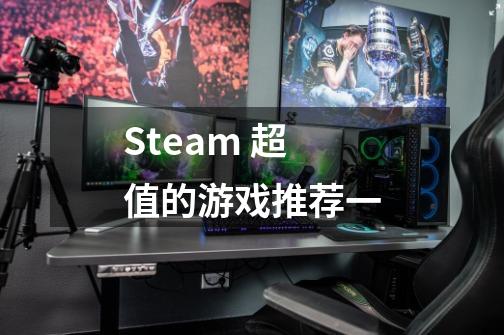 Steam 超值的游戏推荐一-第1张-游戏资讯-龙启科技