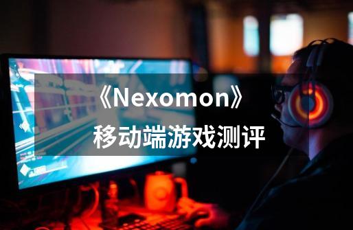 《Nexomon》 移动端游戏测评-第1张-游戏资讯-龙启科技