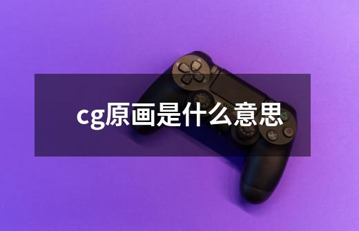 cg原画是什么意思-第1张-游戏资讯-龙启科技