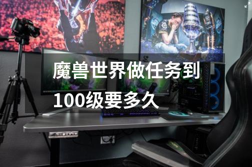 魔兽世界做任务到100级要多久-第1张-游戏资讯-龙启科技