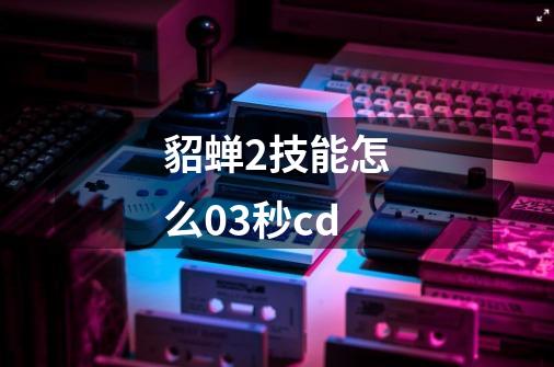 貂蝉2技能怎么0.3秒cd-第1张-游戏资讯-龙启科技