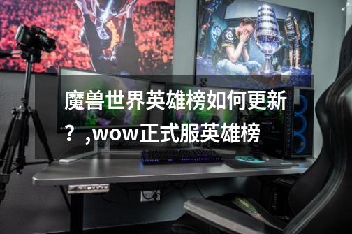 魔兽世界英雄榜如何更新？,wow正式服英雄榜-第1张-游戏资讯-龙启科技