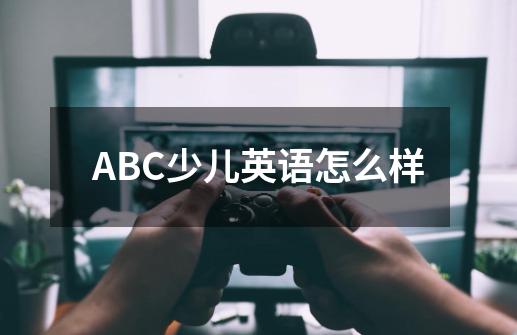 ABC少儿英语怎么样-第1张-游戏资讯-龙启科技