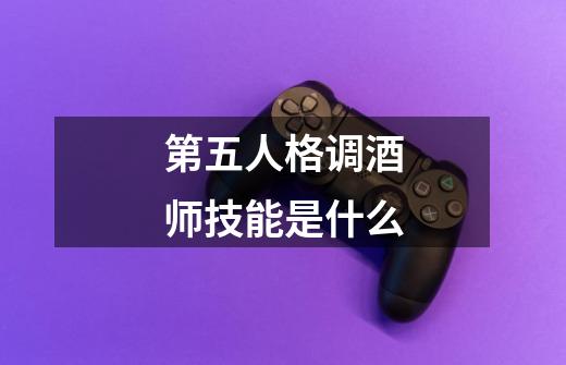 第五人格调酒师技能是什么-第1张-游戏资讯-龙启科技