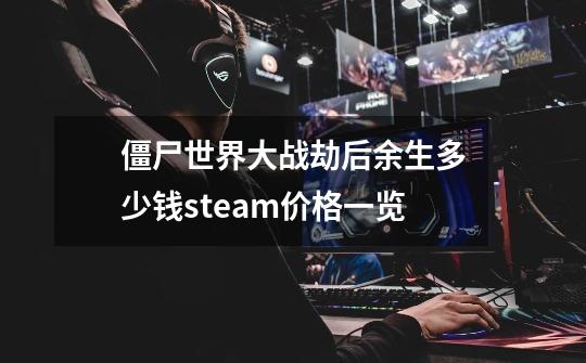 僵尸世界大战劫后余生多少钱steam价格一览-第1张-游戏资讯-龙启科技