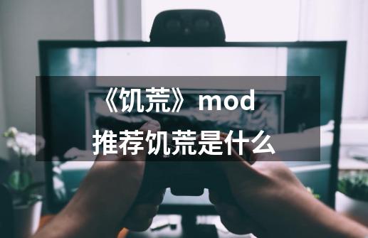 《饥荒》mod推荐饥荒是什么-第1张-游戏资讯-龙启科技