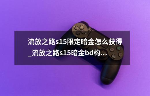 流放之路s15限定暗金怎么获得_流放之路s15暗金bd构筑-第1张-游戏资讯-龙启科技