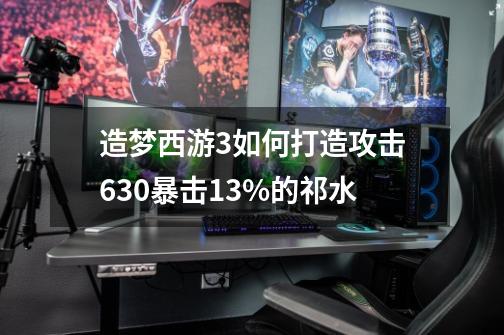 造梦西游3如何打造攻击630暴击13%的祁水-第1张-游戏资讯-龙启科技