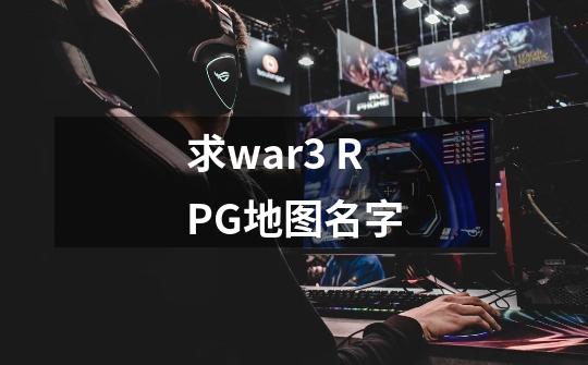 求war3 RPG地图名字-第1张-游戏资讯-龙启科技