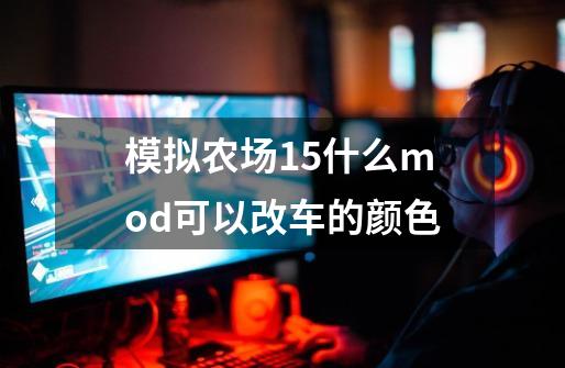 模拟农场15什么mod可以改车的颜色-第1张-游戏资讯-龙启科技