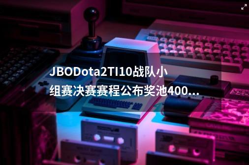 JBODota2TI10战队小组赛决赛赛程公布奖池4000万美金-第1张-游戏资讯-龙启科技