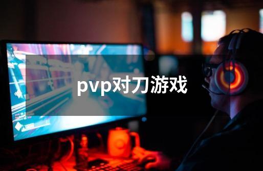 pvp对刀游戏-第1张-游戏资讯-龙启科技