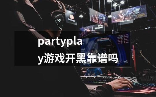 partyplay游戏开黑靠谱吗-第1张-游戏资讯-龙启科技