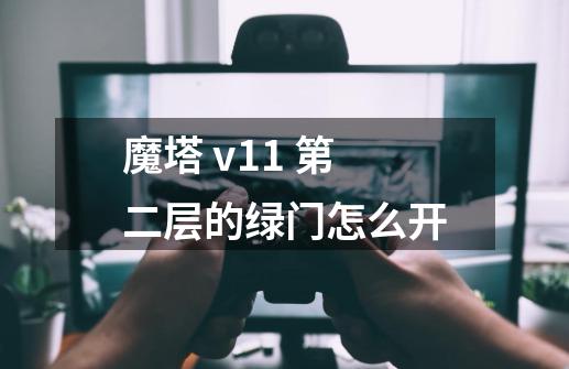 魔塔 v1.1 第二层的绿门怎么开-第1张-游戏资讯-龙启科技