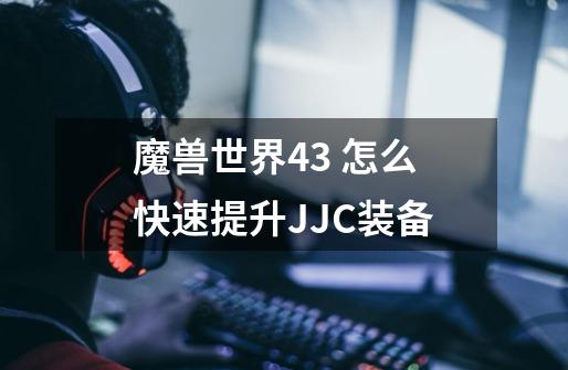 魔兽世界4.3 怎么快速提升JJC装备-第1张-游戏资讯-龙启科技