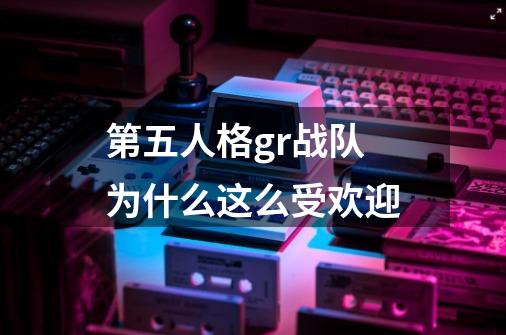 第五人格gr战队为什么这么受欢迎-第1张-游戏资讯-龙启科技