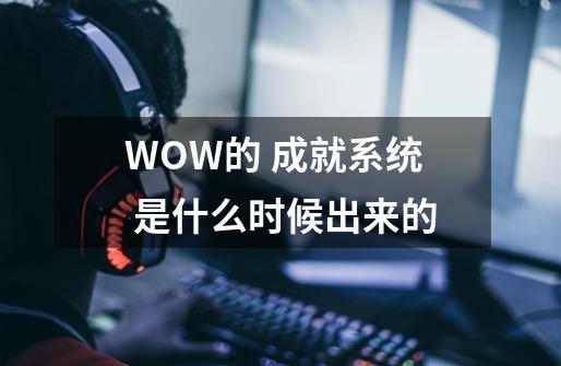 WOW的 成就系统 是什么时候出来的-第1张-游戏资讯-龙启科技