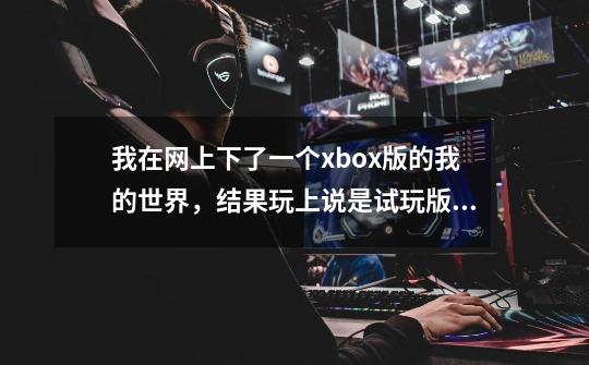 我在网上下了一个xbox版的我的世界，结果玩上说是试玩版，怎么解决-第1张-游戏资讯-龙启科技