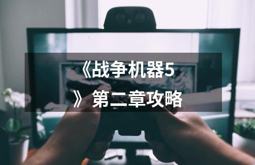 《战争机器5》第二章攻略-第1张-游戏资讯-龙启科技