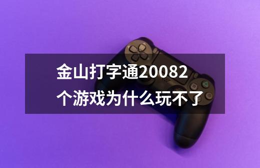 金山打字通20082个游戏为什么玩不了-第1张-游戏资讯-龙启科技