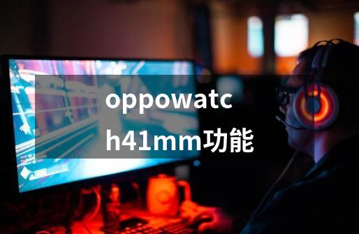 oppowatch41mm功能-第1张-游戏资讯-龙启科技