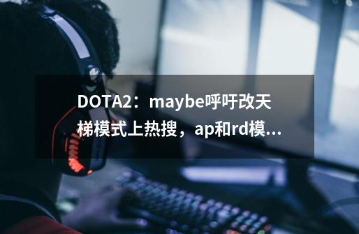 DOTA2：maybe呼吁改天梯模式上热搜，ap和rd模式区别真的这么大吗-第1张-游戏资讯-龙启科技