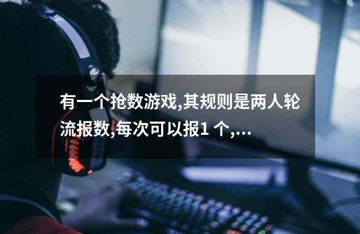 有一个抢数游戏,其规则是两人轮流报数,每次可以报1 个,2 个,3 个,4 个数,-第1张-游戏资讯-龙启科技