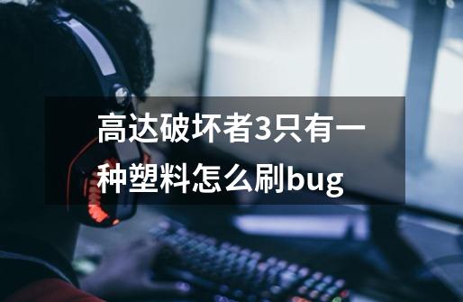 高达破坏者3只有一种塑料怎么刷bug-第1张-游戏资讯-龙启科技