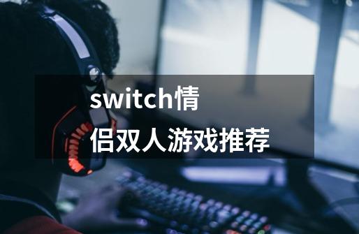 switch情侣双人游戏推荐-第1张-游戏资讯-龙启科技