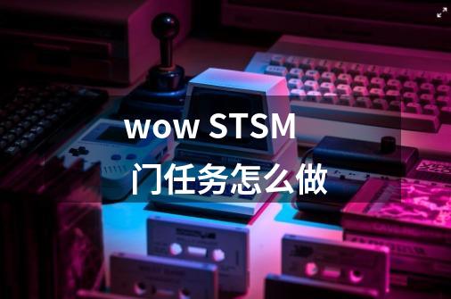 wow STSM 门任务怎么做-第1张-游戏资讯-龙启科技