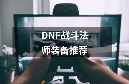 DNF战斗法师装备推荐-第1张-游戏资讯-龙启科技