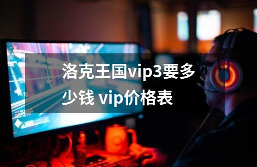 洛克王国vip3要多少钱 vip价格表-第1张-游戏资讯-龙启科技