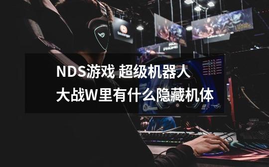 NDS游戏 超级机器人大战W里有什么隐藏机体-第1张-游戏资讯-龙启科技