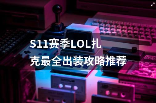 S11赛季LOL扎克最全出装攻略推荐-第1张-游戏资讯-龙启科技