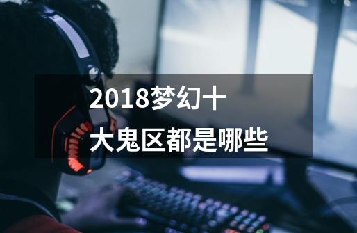 2018梦幻十大鬼区都是哪些-第1张-游戏资讯-龙启科技