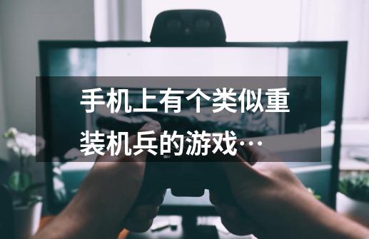 手机上有个类似重装机兵的游戏…-第1张-游戏资讯-龙启科技