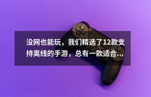 没网也能玩，我们精选了12款支持离线的手游，总有一款适合你-第1张-游戏资讯-龙启科技