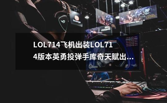 LOL714飞机出装LOL714版本英勇投弹手库奇天赋出装推荐-第1张-游戏资讯-龙启科技