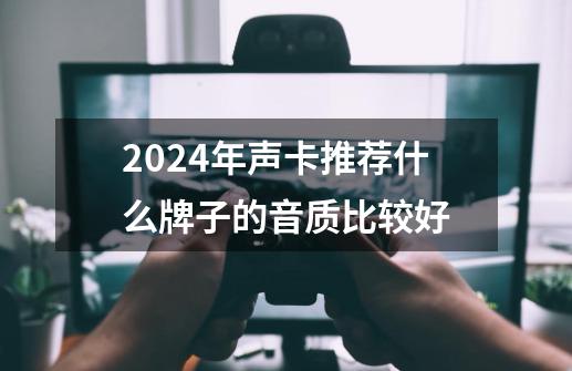 2024年声卡推荐什么牌子的音质比较好-第1张-游戏资讯-龙启科技