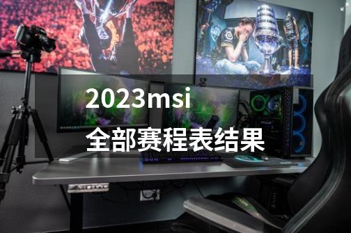 2023msi全部赛程表结果-第1张-游戏资讯-龙启科技