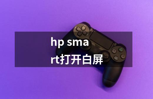 hp smart打开白屏-第1张-游戏资讯-龙启科技