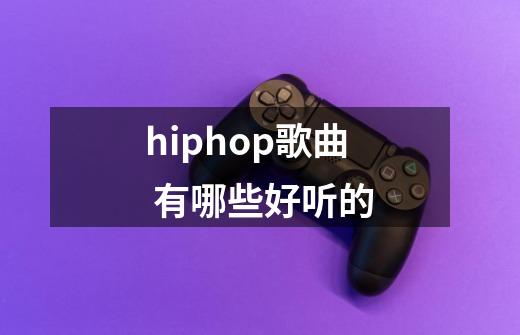 hiphop歌曲 有哪些好听的-第1张-游戏资讯-龙启科技