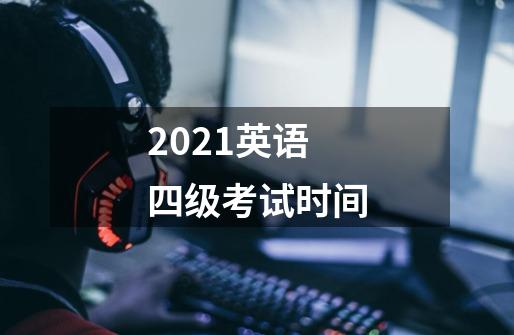 2021英语四级考试时间-第1张-游戏资讯-龙启科技