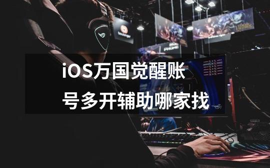 iOS万国觉醒账号多开辅助哪家找-第1张-游戏资讯-龙启科技