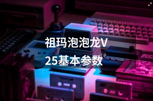 祖玛泡泡龙V25基本参数-第1张-游戏资讯-龙启科技